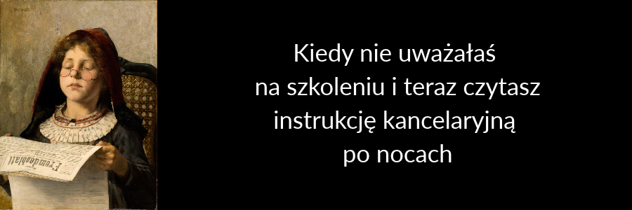 Mem: Dziewczynka w okularach czyta jakieś pismo. Napis: Kiedy nie uważałaś na szkoleniu i teraz czytasz instrukcję kancelaryjną po nocach